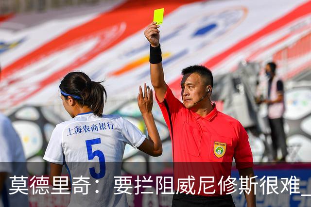 莫德里奇：要拦阻威尼修斯很难 但我会尽力去做