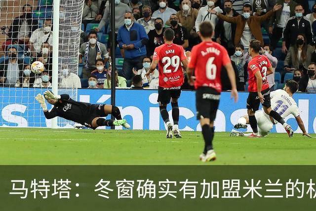 马特塔：冬窗确实有加盟米兰的机会但已成为过去，现在专注于法国